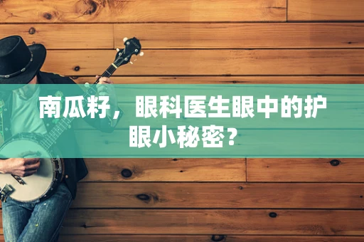 南瓜籽，眼科医生眼中的护眼小秘密？