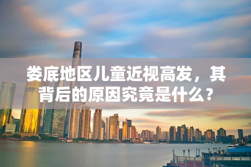 娄底地区儿童近视高发，其背后的原因究竟是什么？