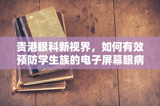贵港眼科新视界，如何有效预防学生族的电子屏幕眼病？