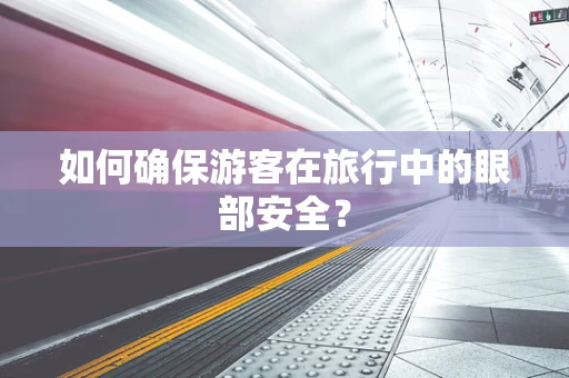 如何确保游客在旅行中的眼部安全？