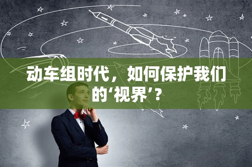 动车组时代，如何保护我们的‘视界’？