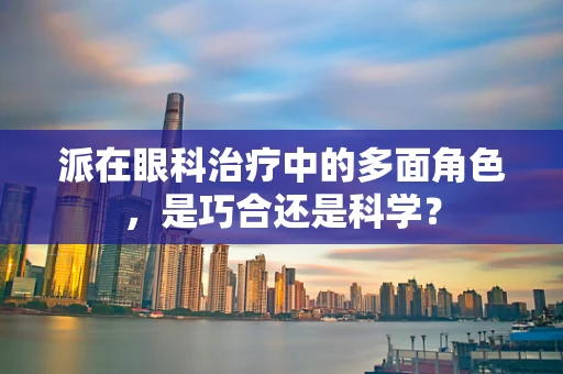 派在眼科治疗中的多面角色，是巧合还是科学？