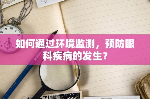 如何通过环境监测，预防眼科疾病的发生？