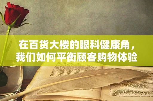在百货大楼的眼科健康角，我们如何平衡顾客购物体验与眼部防护教育？