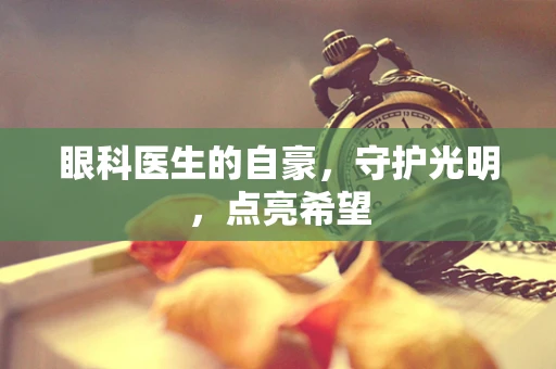 眼科医生的自豪，守护光明，点亮希望