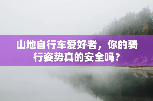 山地自行车爱好者，你的骑行姿势真的安全吗？