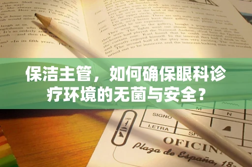 保洁主管，如何确保眼科诊疗环境的无菌与安全？