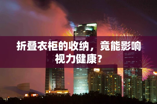 折叠衣柜的收纳，竟能影响视力健康？
