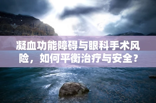 凝血功能障碍与眼科手术风险，如何平衡治疗与安全？