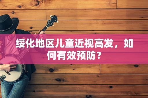 绥化地区儿童近视高发，如何有效预防？