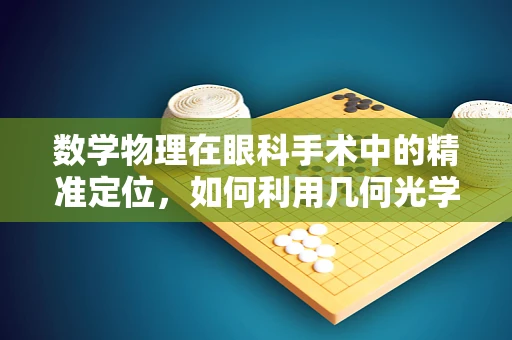 数学物理在眼科手术中的精准定位，如何利用几何光学优化手术导航？