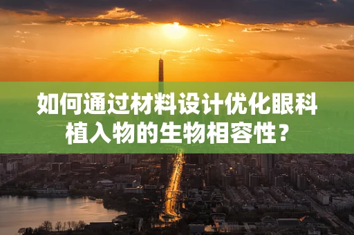 如何通过材料设计优化眼科植入物的生物相容性？