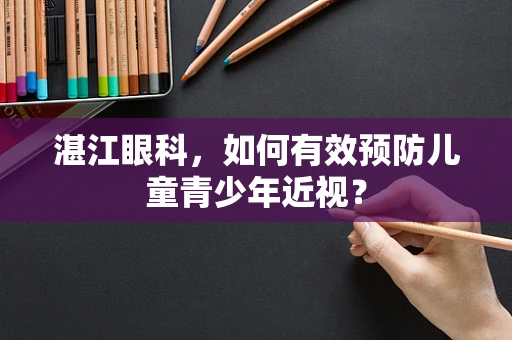 湛江眼科，如何有效预防儿童青少年近视？