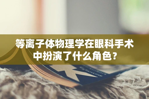 等离子体物理学在眼科手术中扮演了什么角色？