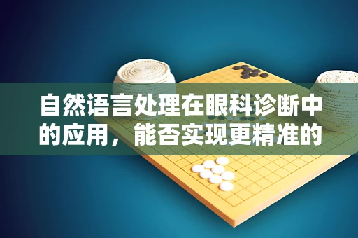 自然语言处理在眼科诊断中的应用，能否实现更精准的病历记录与诊断？