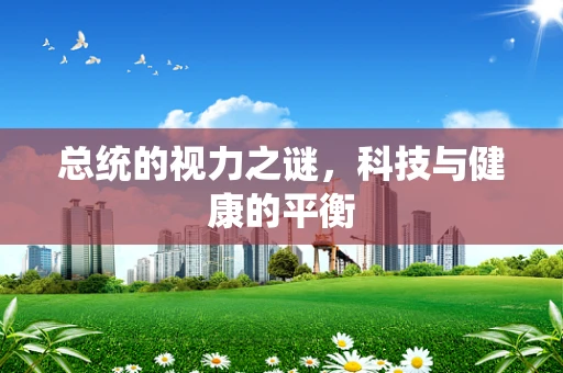 总统的视力之谜，科技与健康的平衡