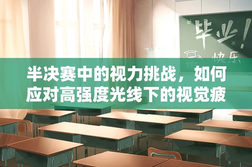 半决赛中的视力挑战，如何应对高强度光线下的视觉疲劳？