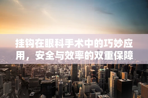 挂钩在眼科手术中的巧妙应用，安全与效率的双重保障
