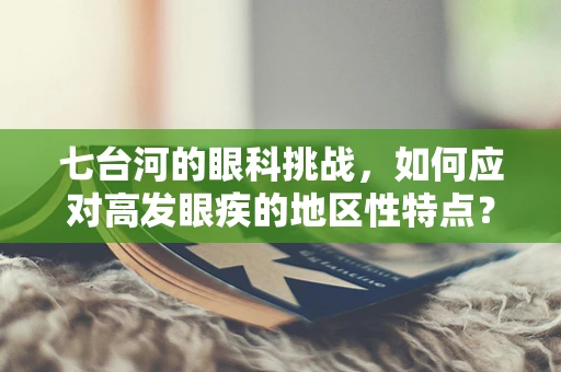 七台河的眼科挑战，如何应对高发眼疾的地区性特点？