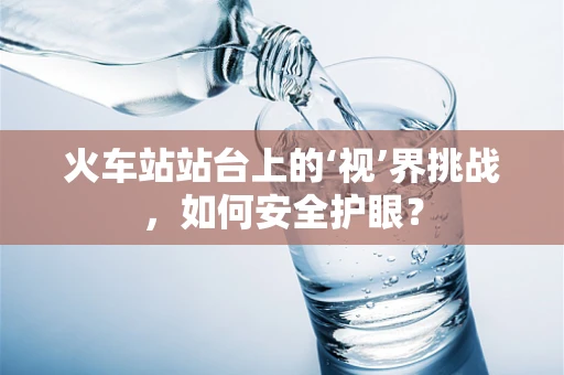 火车站站台上的‘视’界挑战，如何安全护眼？