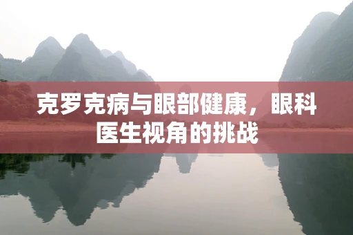 克罗克病与眼部健康，眼科医生视角的挑战