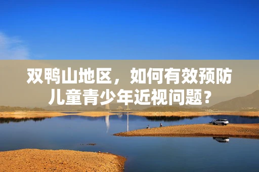 双鸭山地区，如何有效预防儿童青少年近视问题？