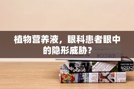 植物营养液，眼科患者眼中的隐形威胁？