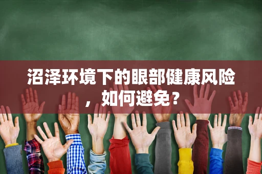 沼泽环境下的眼部健康风险，如何避免？