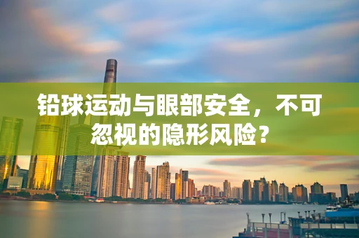 铅球运动与眼部安全，不可忽视的隐形风险？
