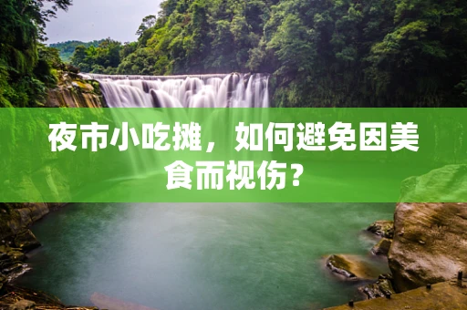 夜市小吃摊，如何避免因美食而视伤？