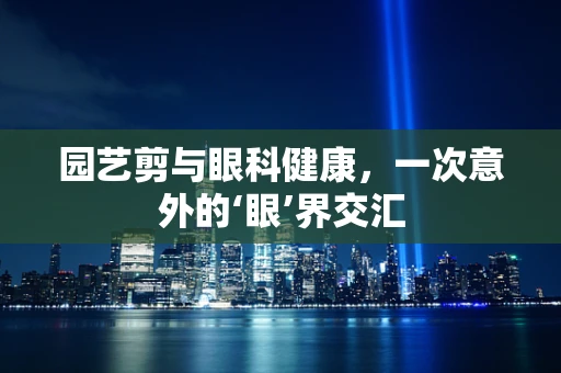 园艺剪与眼科健康，一次意外的‘眼’界交汇