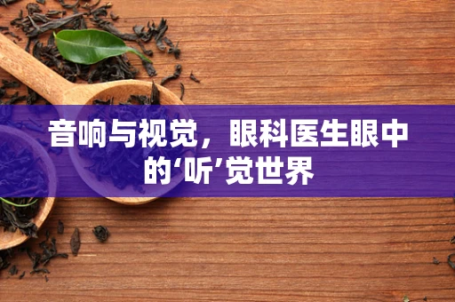 音响与视觉，眼科医生眼中的‘听’觉世界