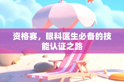 资格赛，眼科医生必备的技能认证之路