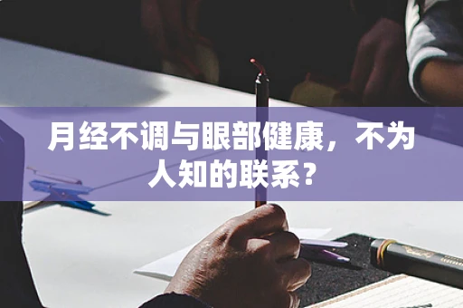 月经不调与眼部健康，不为人知的联系？