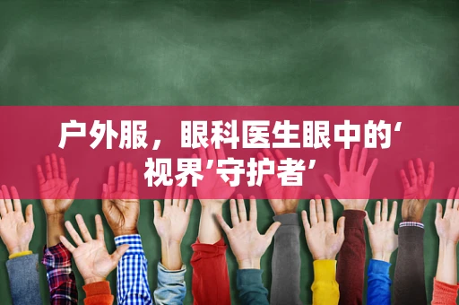 户外服，眼科医生眼中的‘视界’守护者’