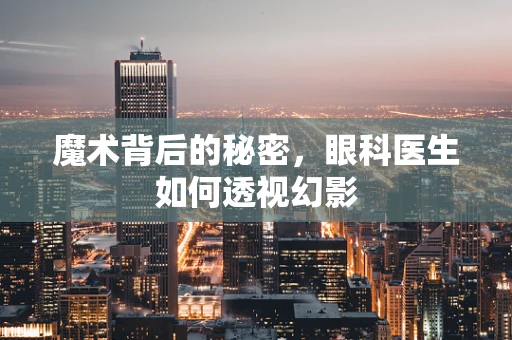 魔术背后的秘密，眼科医生如何透视幻影