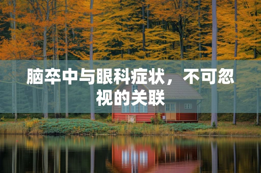 脑卒中与眼科症状，不可忽视的关联