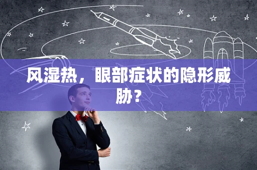 风湿热，眼部症状的隐形威胁？
