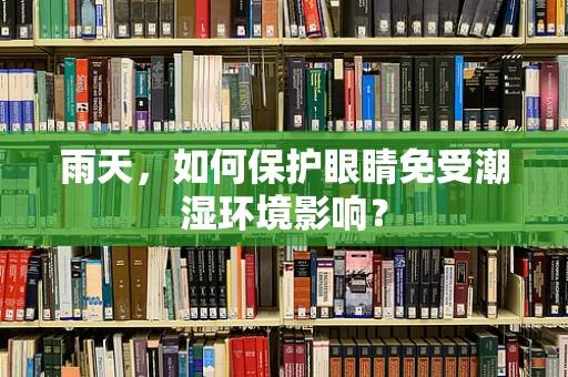 雨天，如何保护眼睛免受潮湿环境影响？
