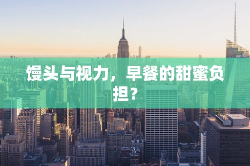 馒头与视力，早餐的甜蜜负担？