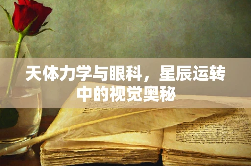 天体力学与眼科，星辰运转中的视觉奥秘