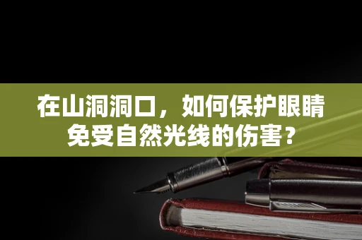 在山洞洞口，如何保护眼睛免受自然光线的伤害？