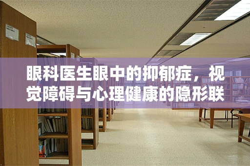 眼科医生眼中的抑郁症，视觉障碍与心理健康的隐形联系？