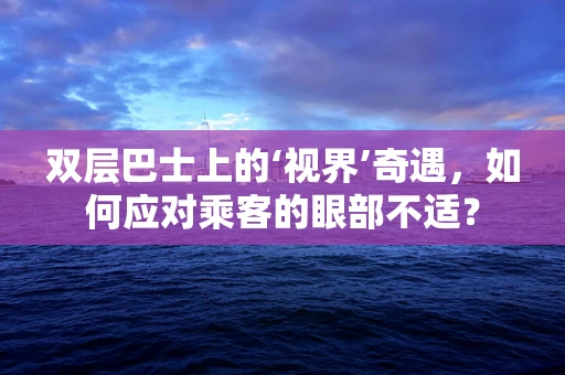 双层巴士上的‘视界’奇遇，如何应对乘客的眼部不适？
