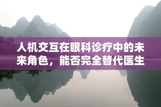 人机交互在眼科诊疗中的未来角色，能否完全替代医生？