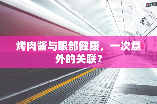 烤肉酱与眼部健康，一次意外的关联？