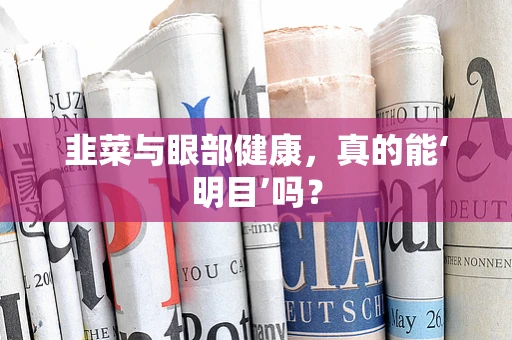 韭菜与眼部健康，真的能‘明目’吗？