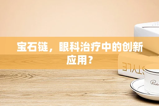 宝石链，眼科治疗中的创新应用？