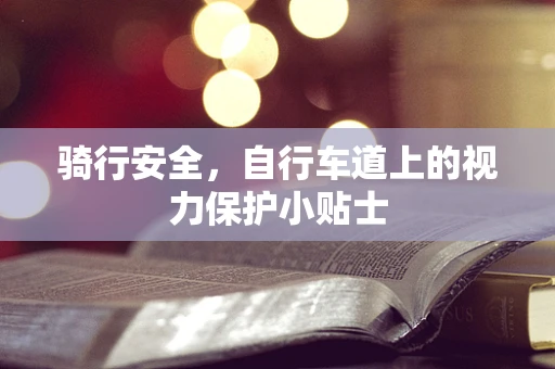 骑行安全，自行车道上的视力保护小贴士