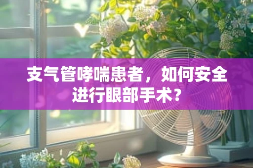 支气管哮喘患者，如何安全进行眼部手术？